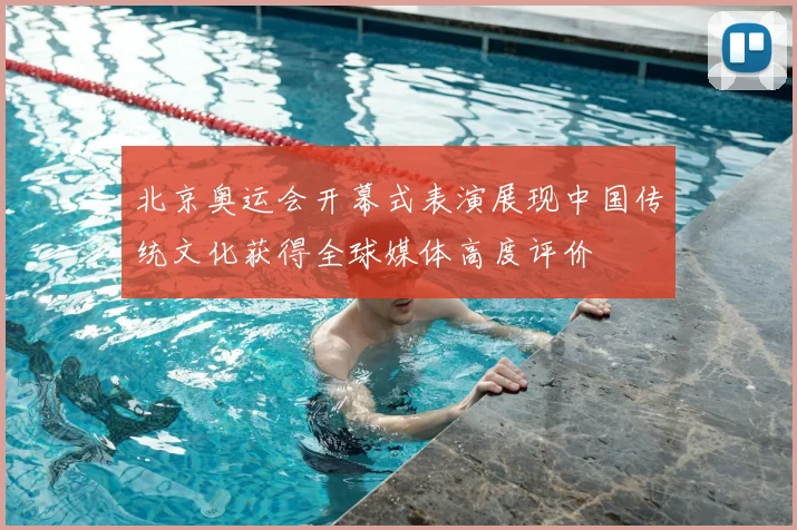 北京奥运会开幕式表演展现中国传统文化获得全球媒体高度评价