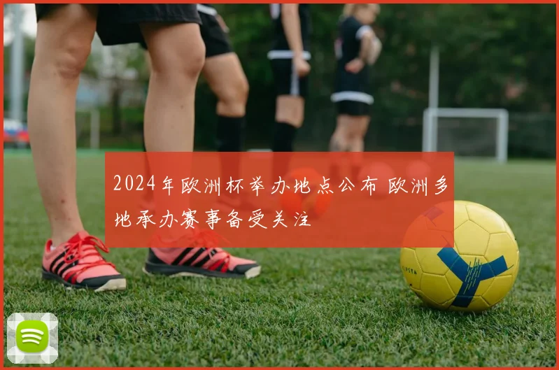 2024年欧洲杯举办地点公布 欧洲多地承办赛事备受关注