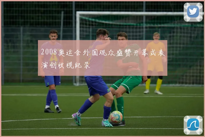 2008奥运会外国观众盛赞开幕式表演创收视纪录
