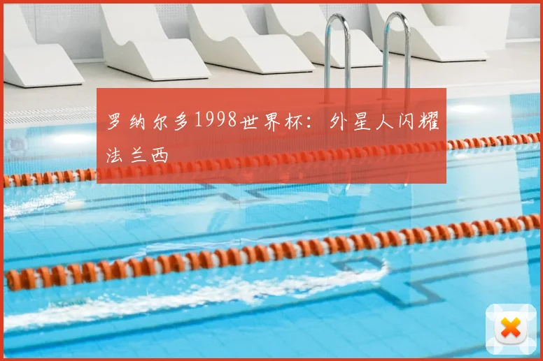 罗纳尔多1998世界杯：外星人闪耀法兰西