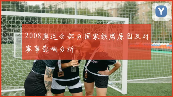 2008奥运会部分国家缺席原因及对赛事影响分析