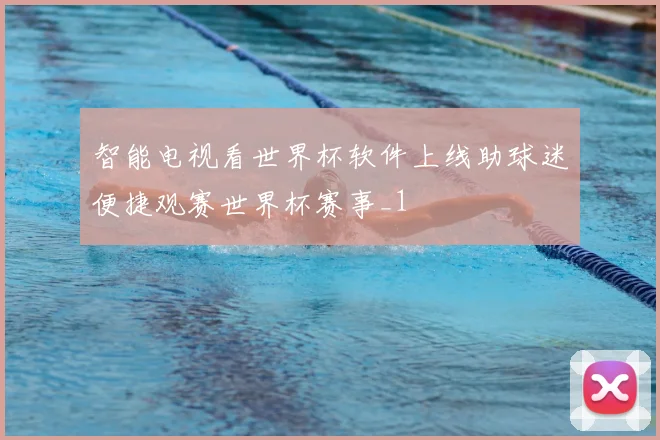 智能电视看世界杯软件上线助球迷便捷观赛世界杯赛事_1