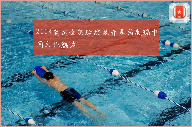 2008奥运会笑脸绽放开幕式展现中国文化魅力