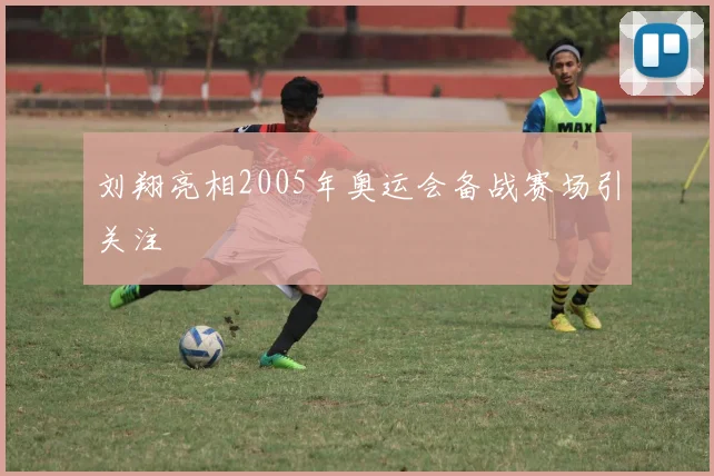 刘翔亮相2005年奥运会备战赛场引关注