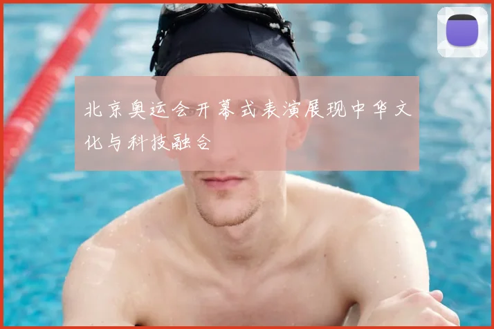 北京奥运会开幕式表演展现中华文化与科技融合