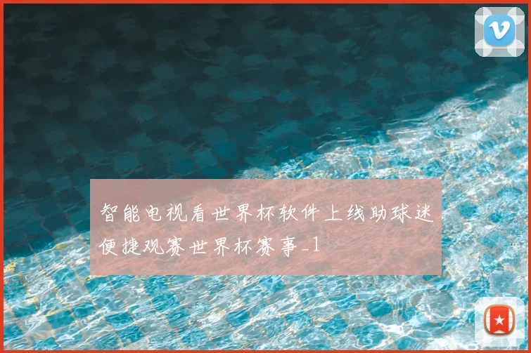智能电视看世界杯软件上线助球迷便捷观赛世界杯赛事_1
