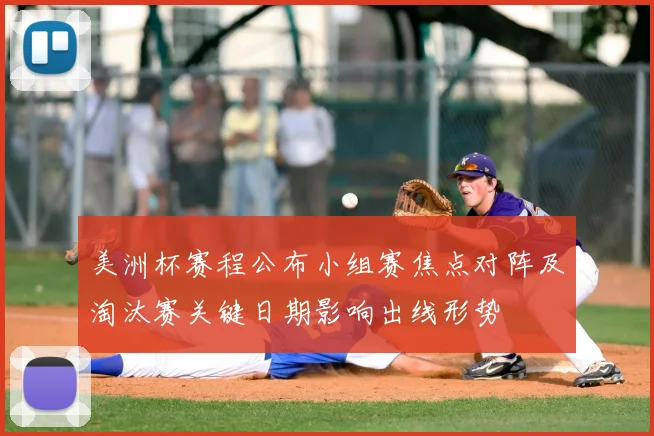 美洲杯赛程公布小组赛焦点对阵及淘汰赛关键日期影响出线形势