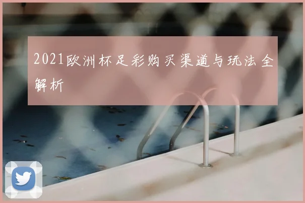 2021欧洲杯足彩购买渠道与玩法全解析