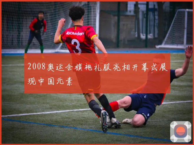 2008奥运会旗袍礼服亮相开幕式展现中国元素