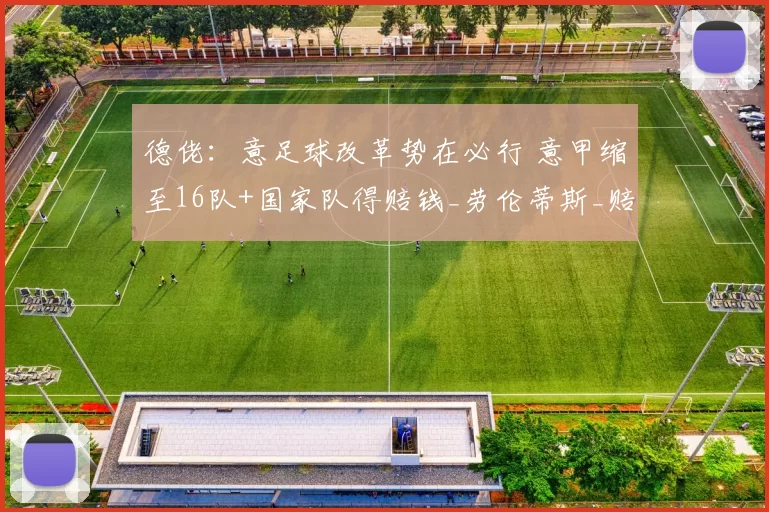 德佬：意足球改革势在必行 意甲缩至16队+国家队得赔钱_劳伦蒂斯_赔偿_球员
