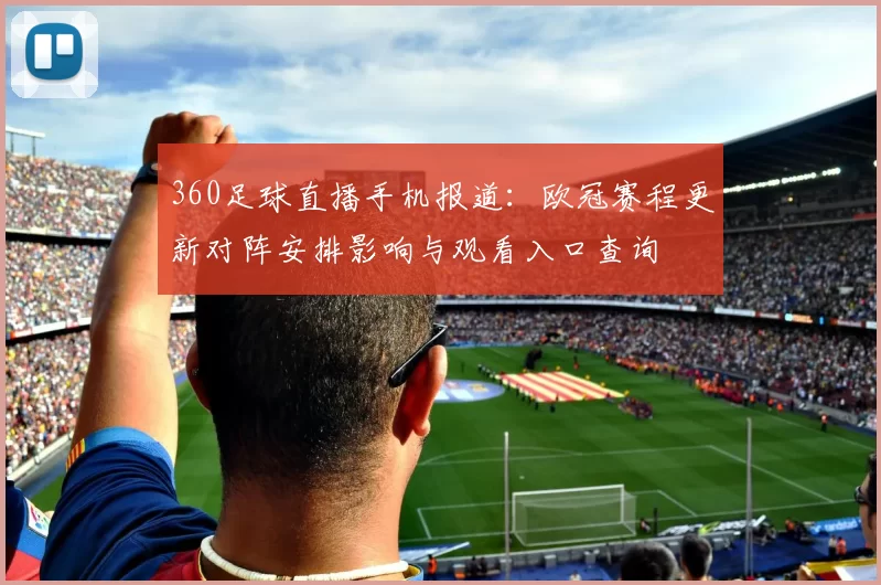 360足球直播手机报道：欧冠赛程更新对阵安排影响与观看入口查询