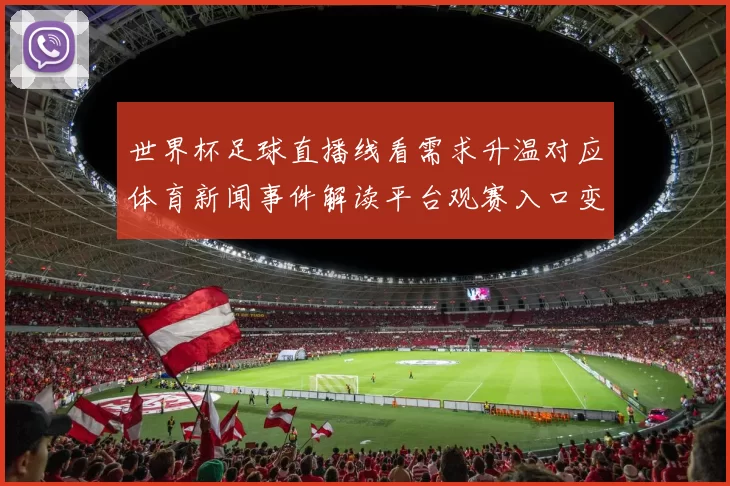 世界杯足球直播线看需求升温对应体育新闻事件解读平台观赛入口变化