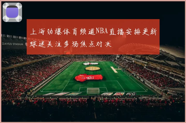 上海劲爆体育频道NBA直播安排更新球迷关注多场焦点对决