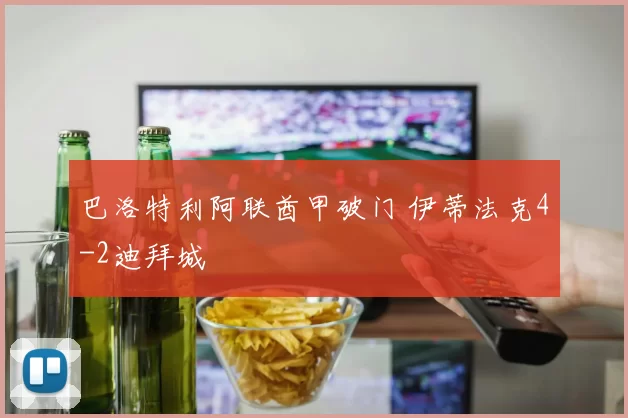 巴洛特利阿联酋甲破门 伊蒂法克4-2迪拜城