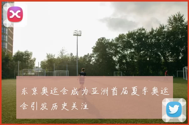 东京奥运会成为亚洲首届夏季奥运会引发历史关注